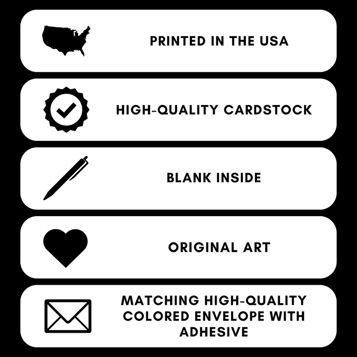 Greeting Card Features Graphic - Printed in the USA, High-quality cardstock, blank inside, original art, and matching high-quality envelope with adhesive.